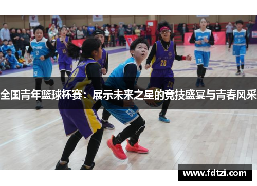 全国青年篮球杯赛：展示未来之星的竞技盛宴与青春风采