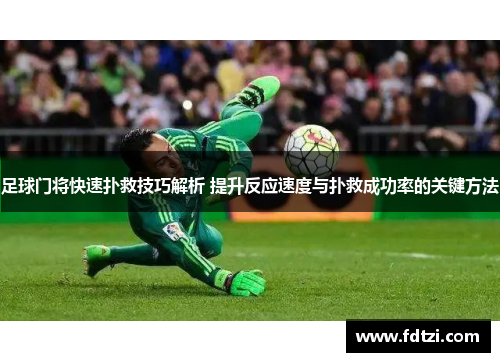 足球门将快速扑救技巧解析 提升反应速度与扑救成功率的关键方法 足球门将快速扑救技巧解析 提升反应速度与扑救成功率的关键方法