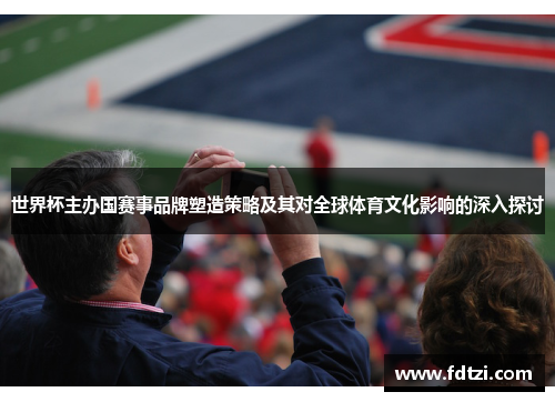 世界杯主办国赛事品牌塑造策略及其对全球体育文化影响的深入探讨