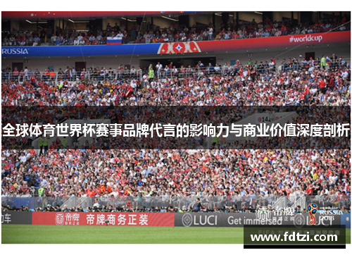 全球体育世界杯赛事品牌代言的影响力与商业价值深度剖析 全球体育世界杯赛事品牌代言的影响力与商业价值深度剖析