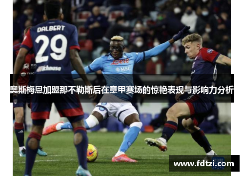 奥斯梅恩加盟那不勒斯后在意甲赛场的惊艳表现与影响力分析