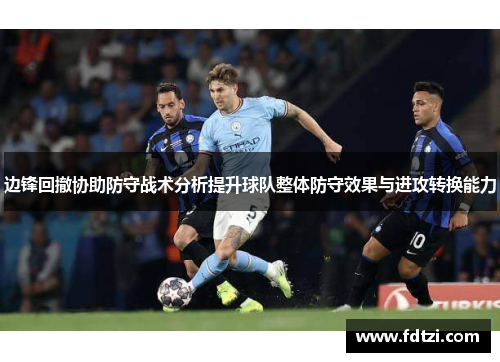 边锋回撤协助防守战术分析提升球队整体防守效果与进攻转换能力 边锋回撤协助防守战术分析提升球队整体防守效果与进攻转换能力