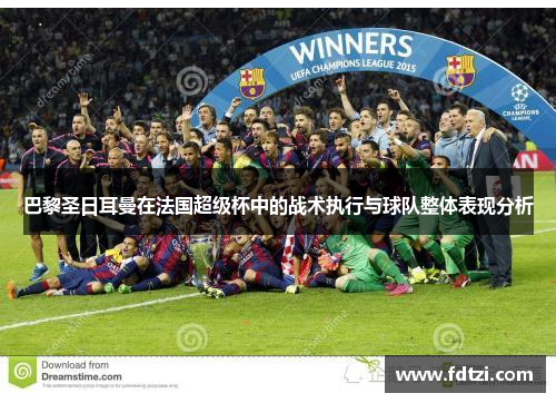 巴黎圣日耳曼在法国超级杯中的战术执行与球队整体表现分析