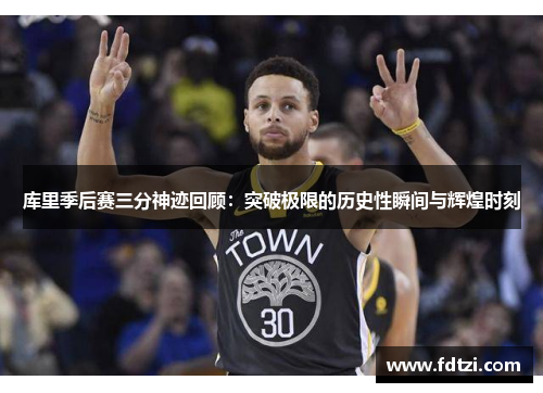 库里季后赛三分神迹回顾：突破极限的历史性瞬间与辉煌时刻