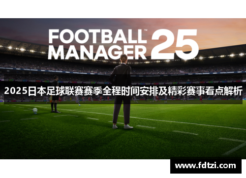 2025日本足球联赛赛季全程时间安排及精彩赛事看点解析