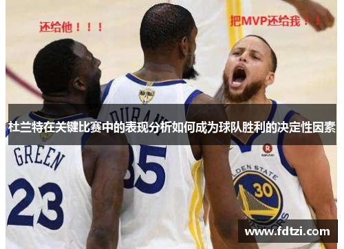 杜兰特在关键比赛中的表现分析如何成为球队胜利的决定性因素