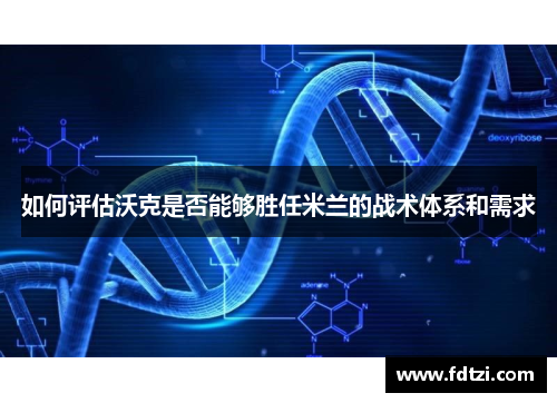 如何评估沃克是否能够胜任米兰的战术体系和需求 如何评估沃克是否能够胜任米兰的战术体系和需求