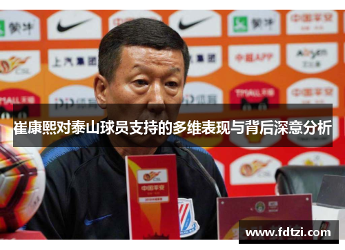 崔康熙对泰山球员支持的多维表现与背后深意分析