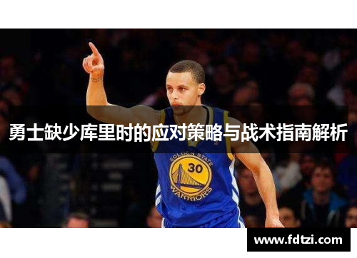 勇士缺少库里时的应对策略与战术指南解析