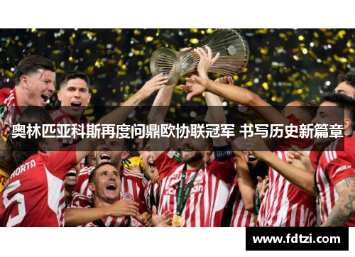 奥林匹亚科斯再度问鼎欧协联冠军 书写历史新篇章