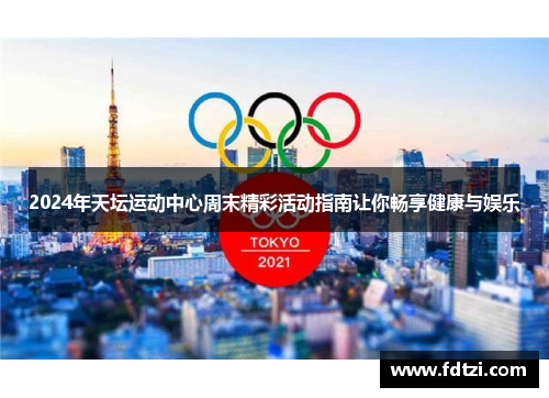 2024年天坛运动中心周末精彩活动指南让你畅享健康与娱乐 2024年天坛运动中心周末精彩活动指南让你畅享健康与娱乐