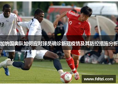 加纳国奥队如何应对球员确诊新冠疫情及其防控措施分析