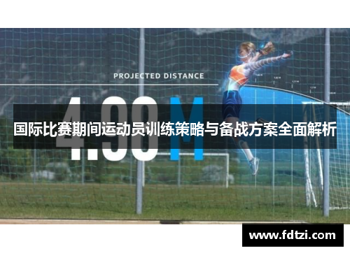 国际比赛期间运动员训练策略与备战方案全面解析 国际比赛期间运动员训练策略与备战方案全面解析