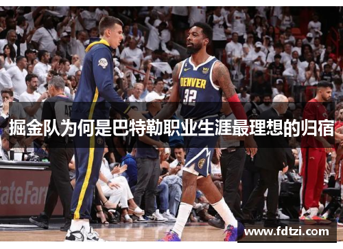 掘金队为何是巴特勒职业生涯最理想的归宿