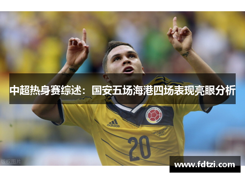 中超热身赛综述:国安五场海港四场表现亮眼分析 中超热身赛综述:国安五场海港四场表现亮眼分析