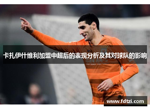 卡扎伊什维利加盟中超后的表现分析及其对球队的影响