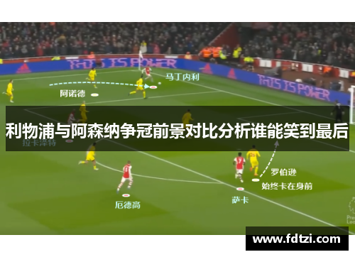 利物浦与阿森纳争冠前景对比分析谁能笑到最后 利物浦与阿森纳争冠前景对比分析谁能笑到最后