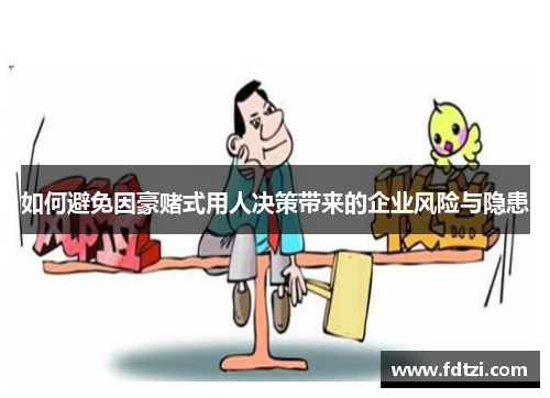 如何避免因豪赌式用人决策带来的企业风险与隐患