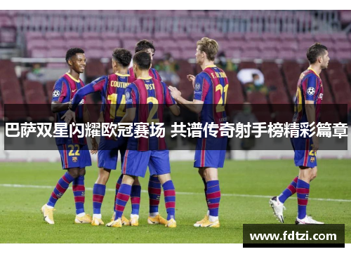 巴萨双星闪耀欧冠赛场 共谱传奇射手榜精彩篇章