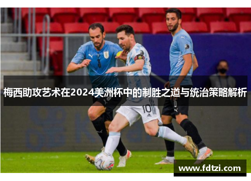 梅西助攻艺术在2024美洲杯中的制胜之道与统治策略解析