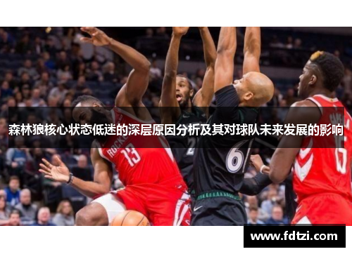 森林狼核心状态低迷的深层原因分析及其对球队未来发展的影响