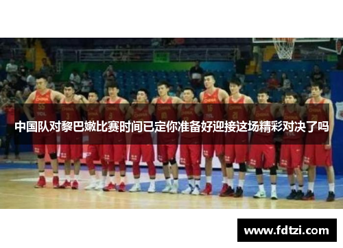 中国队对黎巴嫩比赛时间已定你准备好迎接这场精彩对决了吗