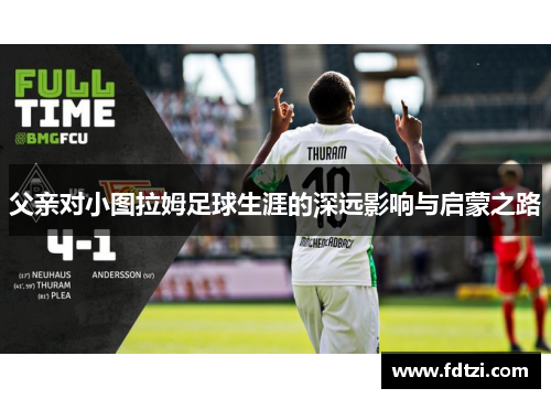 父亲对小图拉姆足球生涯的深远影响与启蒙之路