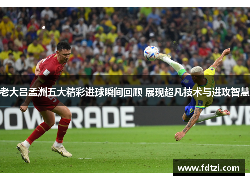 老大吕孟洲五大精彩进球瞬间回顾 展现超凡技术与进攻智慧