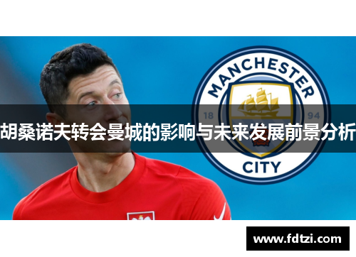 胡桑诺夫转会曼城的影响与未来发展前景分析