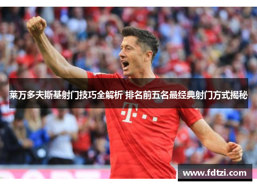 莱万多夫斯基射门技巧全解析 排名前五名最经典射门方式揭秘