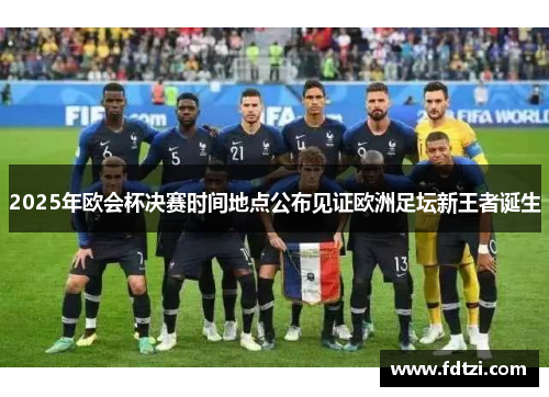 2025年欧会杯决赛时间地点公布见证欧洲足坛新王者诞生 2025年欧会杯决赛时间地点公布见证欧洲足坛新王者诞生