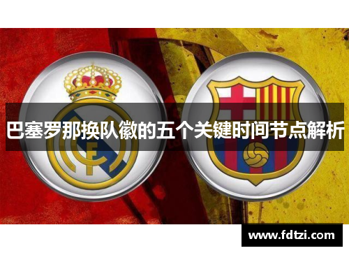 巴塞罗那换队徽的五个关键时间节点解析