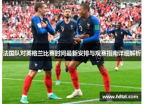 法国队对英格兰比赛时间最新安排与观赛指南详细解析