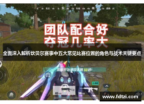 全面深入解析坎贝尔赛事中五大常见比赛位置的角色与战术关键要点 全面深入解析坎贝尔赛事中五大常见比赛位置的角色与战术关键要点