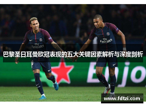 巴黎圣日耳曼欧冠表现的五大关键因素解析与深度剖析