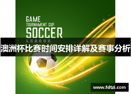 澳洲杯比赛时间安排详解及赛事分析 澳洲杯比赛时间安排详解及赛事分析