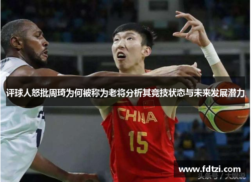 评球人怒批周琦为何被称为老将分析其竞技状态与未来发展潜力 评球人怒批周琦为何被称为老将分析其竞技状态与未来发展潜力