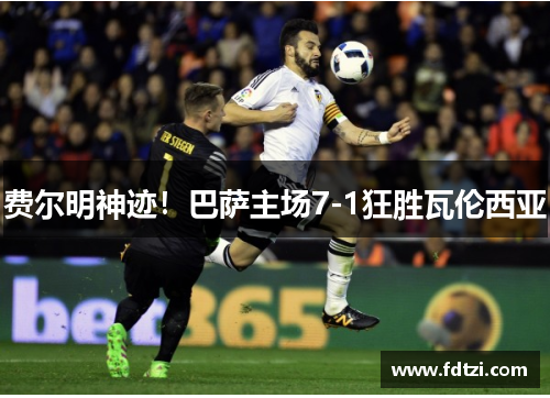 费尔明神迹！巴萨主场7-1狂胜瓦伦西亚