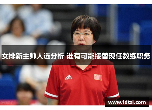 女排新主帅人选分析 谁有可能接替现任教练职务 女排新主帅人选分析 谁有可能接替现任教练职务