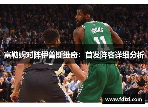 富勒姆对阵伊普斯维奇:首发阵容详细分析 富勒姆对阵伊普斯维奇:首发阵容详细分析