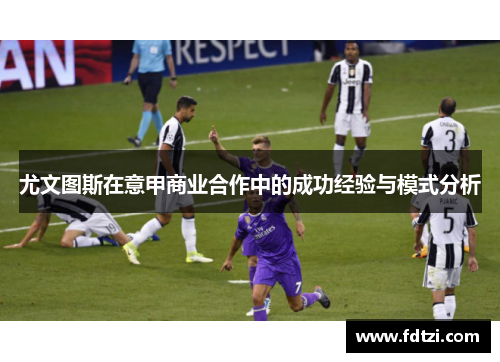 尤文图斯在意甲商业合作中的成功经验与模式分析 尤文图斯在意甲商业合作中的成功经验与模式分析
