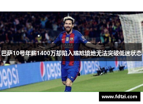 巴萨10号年薪1400万却陷入尴尬境地无法突破低迷状态 巴萨10号年薪1400万却陷入尴尬境地无法突破低迷状态