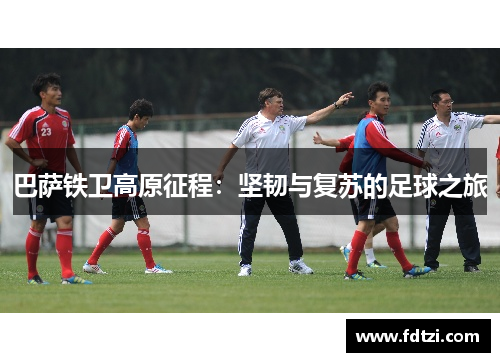 巴萨铁卫高原征程：坚韧与复苏的足球之旅