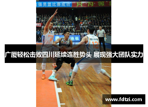 广厦轻松击败四川延续连胜势头 展现强大团队实力