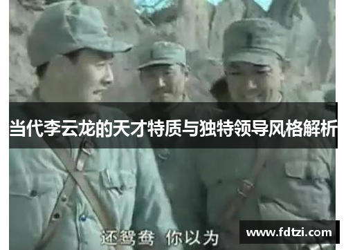当代李云龙的天才特质与独特领导风格解析
