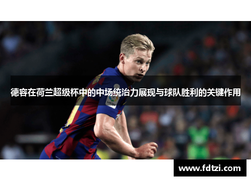德容在荷兰超级杯中的中场统治力展现与球队胜利的关键作用
