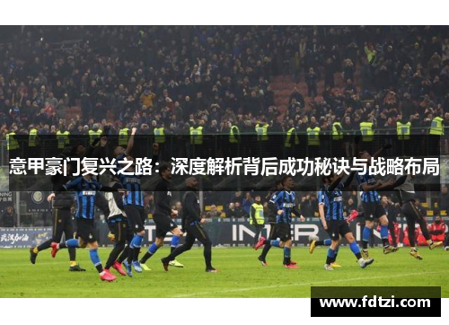 意甲豪门复兴之路：深度解析背后成功秘诀与战略布局