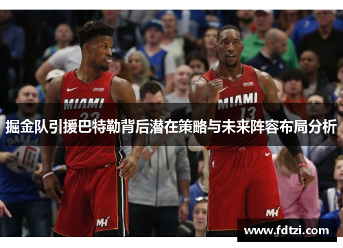 掘金队引援巴特勒背后潜在策略与未来阵容布局分析