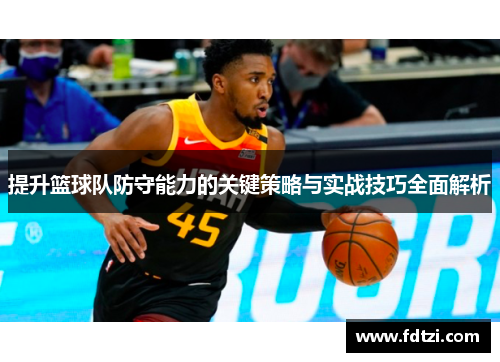 提升篮球队防守能力的关键策略与实战技巧全面解析