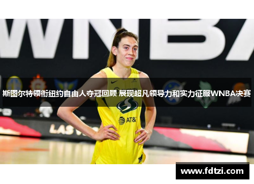 斯图尔特领衔纽约自由人夺冠回顾 展现超凡领导力和实力征服WNBA决赛